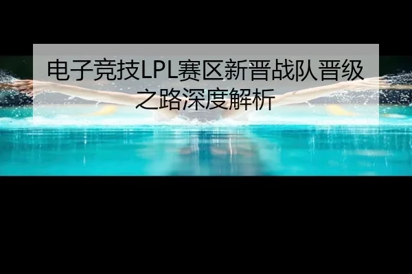 电子竞技LPL赛区新晋战队晋级之路深度解析
